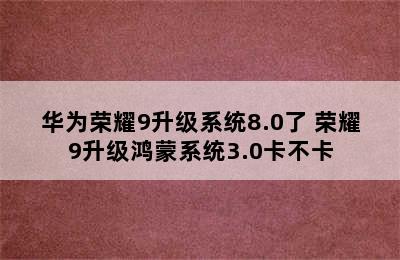 华为荣耀9升级系统8.0了 荣耀9升级鸿蒙系统3.0卡不卡